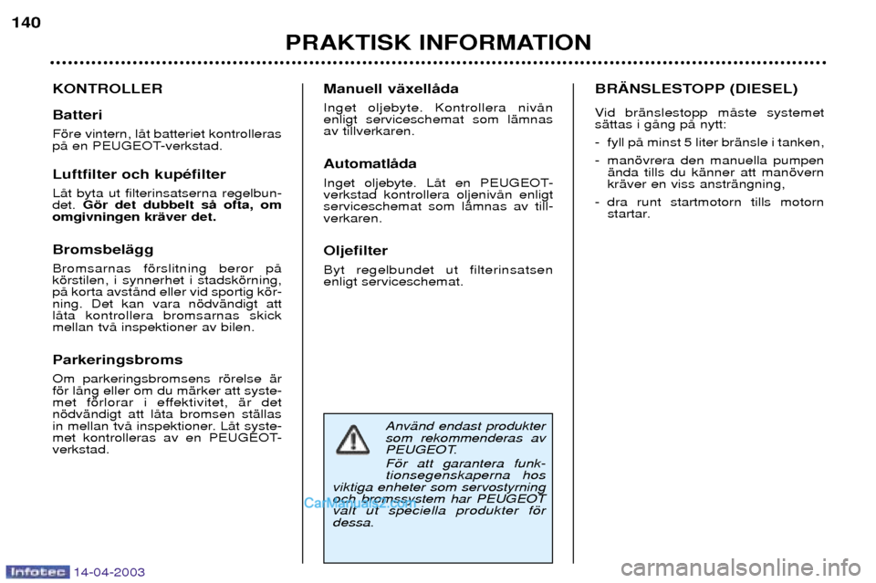 Peugeot 307 SW 2003  Ägarmanual (in Swedish) 14-04-2003
AnvŠnd endast produkter som rekommenderas av
PEUGEOT. Fšr att garantera funk- tionsegenskaperna hos
viktiga enheter som servostyrningoch bromssystem har PEUGEOTvalt ut speciella produkter