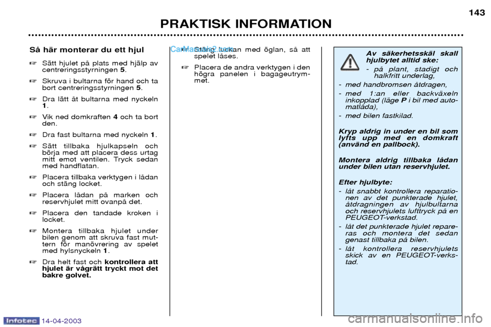 Peugeot 307 SW 2003  Ägarmanual (in Swedish) 14-04-2003
PRAKTISK INFORMATION143
Av sŠkerhetsskŠl skall hjulbytet alltid ske: 
- pŒ plant, stadigt och
halkfritt underlag,
- med handbromsen Œtdragen,
- med 1:an eller backvŠxeln inkopplad (lŠ