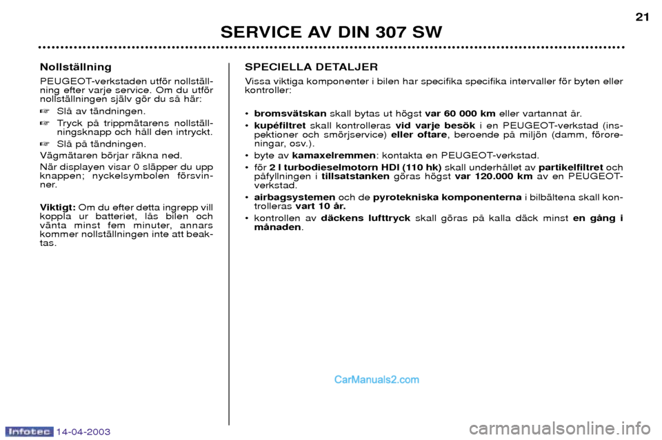 Peugeot 307 SW 2003  Ägarmanual (in Swedish) 14-04-2003
NollstŠllning 
PEUGEOT-verkstaden utfšr nollstŠll- ning efter varje service. Om du utfšrnollstŠllningen sjŠlv gšr du sŒ hŠr: SlŒ av tŠndningen.
 Tryck pŒ trippmŠtarens nollst