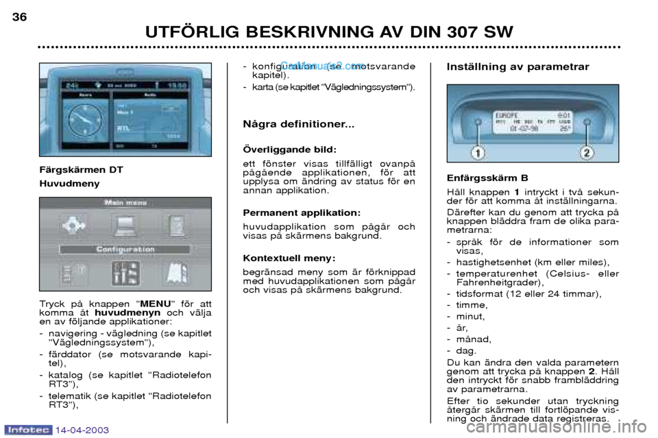 Peugeot 307 SW 2003 Ägarmanual (in Swedish) 14-04-2003
UTF…RLIG BESKRIVNING AV DIN 307 SW
36
InstŠllning av parametrar EnfŠrgsskŠrm B HŒll knappen 1intryckt i tvŒ sekun-
der fšr att komma Œt instŠllningarna. DŠrefter kan du genom att Peugeot 307 SW 2003 Ägarmanual (in Swedish) 14-04-2003
UTF…RLIG BESKRIVNING AV DIN 307 SW
36
InstŠllning av parametrar EnfŠrgsskŠrm B HŒll knappen 1intryckt i tvŒ sekun-
der fšr att komma Œt instŠllningarna. DŠrefter kan du genom att