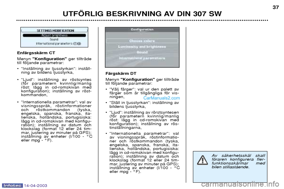 Peugeot 307 SW 2003  Ägarmanual (in Swedish) 14-04-2003
UTF…RLIG BESKRIVNING AV DIN 307 SW37
Av sŠkerhetsskŠl skall fšraren konfigurera fler-funktionsskŠrmar medbilen stillastŒende.
EnfŠrgsskŠrm CT Menyn 
"Konfiguration" ger tilltrŠde
