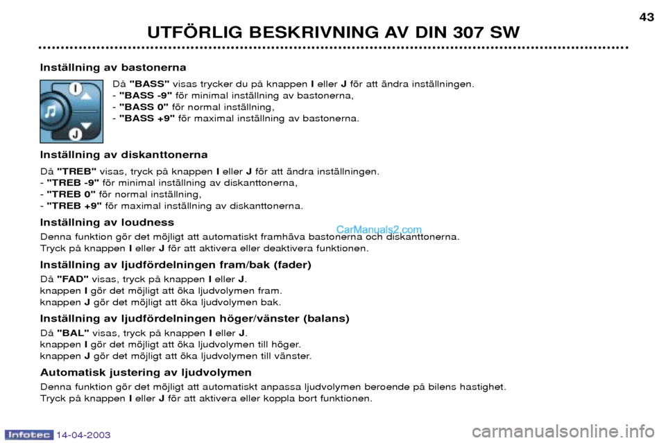 Peugeot 307 SW 2003  Ägarmanual (in Swedish) 14-04-2003
InstŠllning av bastonernaDŒ "BASS" visas trycker du pŒ knappen  Ieller  Jfšr att Šndra instŠllningen.
-  "BASS -9" fšr minimal instŠllning av bastonerna,
-  "BASS 0"  fšr normal in