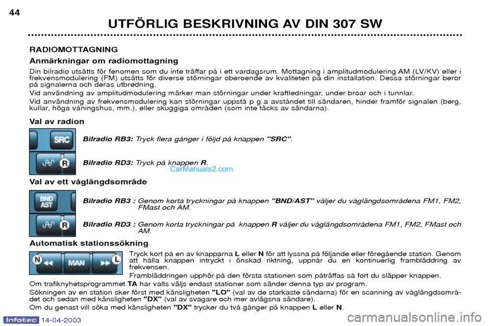 Peugeot 307 SW 2003 Ägarmanual (in Swedish) 14-04-2003
RADIOMOTTAGNING AnmŠrkningar om radiomottagning
Din bilradio utsŠtts fšr fenomen som du inte trŠffar pŒ i ett vardagsrum. Mottagning i amplitudmodulering AM (LV/KV) eller i frekvensmo Peugeot 307 SW 2003 Ägarmanual (in Swedish) 14-04-2003
RADIOMOTTAGNING AnmŠrkningar om radiomottagning
Din bilradio utsŠtts fšr fenomen som du inte trŠffar pŒ i ett vardagsrum. Mottagning i amplitudmodulering AM (LV/KV) eller i frekvensmo