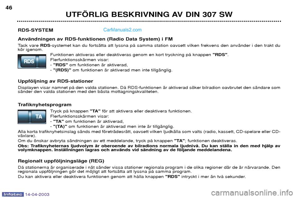 Peugeot 307 SW 2003 Ägarmanual (in Swedish) 14-04-2003
RDS-SYSTEM AnvŠndningen av RDS-funktionen (Radio Data System) i FM
Tack vare RDS-systemet kan du fortsŠtta att lyssna pŒ samma station oavsett vilken frekvens den anvŠnder i den trakt Peugeot 307 SW 2003 Ägarmanual (in Swedish) 14-04-2003
RDS-SYSTEM AnvŠndningen av RDS-funktionen (Radio Data System) i FM
Tack vare RDS-systemet kan du fortsŠtta att lyssna pŒ samma station oavsett vilken frekvens den anvŠnder i den trakt