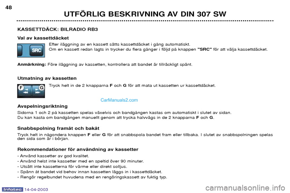 Peugeot 307 SW 2003  Ägarmanual (in Swedish) 14-04-2003
KASSETTD€CK: BILRADIO RB3 
Val av kassettdŠcketEfter ilŠggning av en kassett sŠtts kassettdŠcket i gŒng automatiskt. Om en kassett redan lagts in trycker du flera gŒnger i fšljd p