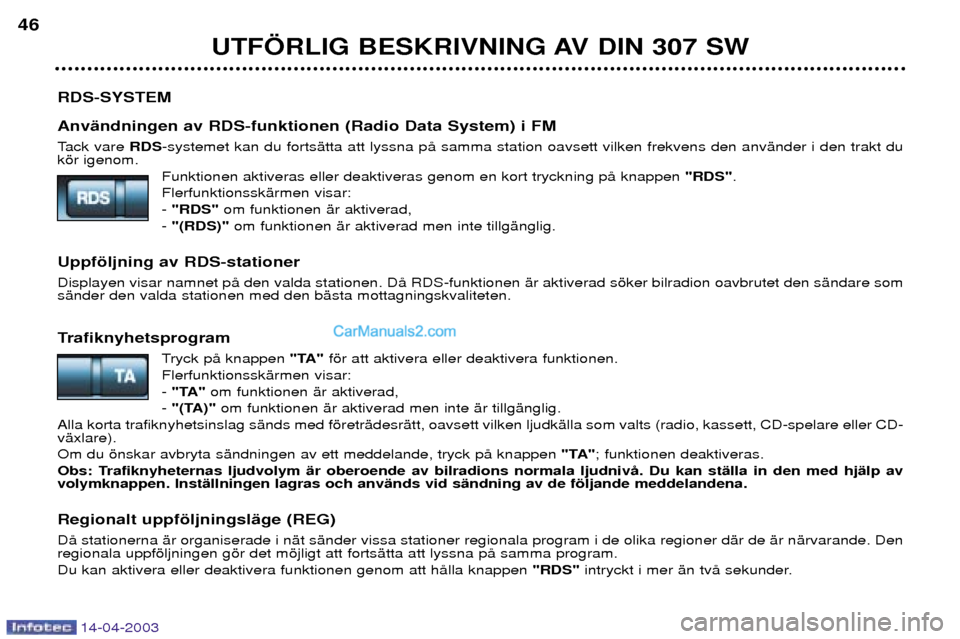 Peugeot 307 SW 2003  Ägarmanual (in Swedish) 14-04-2003
RDS-SYSTEM AnvŠndningen av RDS-funktionen (Radio Data System) i FM 
Tack vare RDS-systemet kan du fortsŠtta att lyssna pŒ samma station oavsett vilken frekvens den anvŠnder i den trakt 