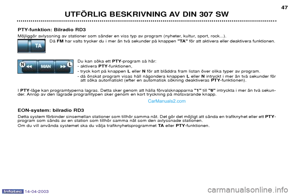 Peugeot 307 SW 2003  Ägarmanual (in Swedish) 14-04-2003
PTY-funktion: Bilradio RD3 
Mšjliggšr avlyssning av stationer som sŠnder en viss typ av program (nyheter, kultur, sport, rock...).DŒ FM har valts trycker du i mer Šn tvŒ sekunder pŒ 