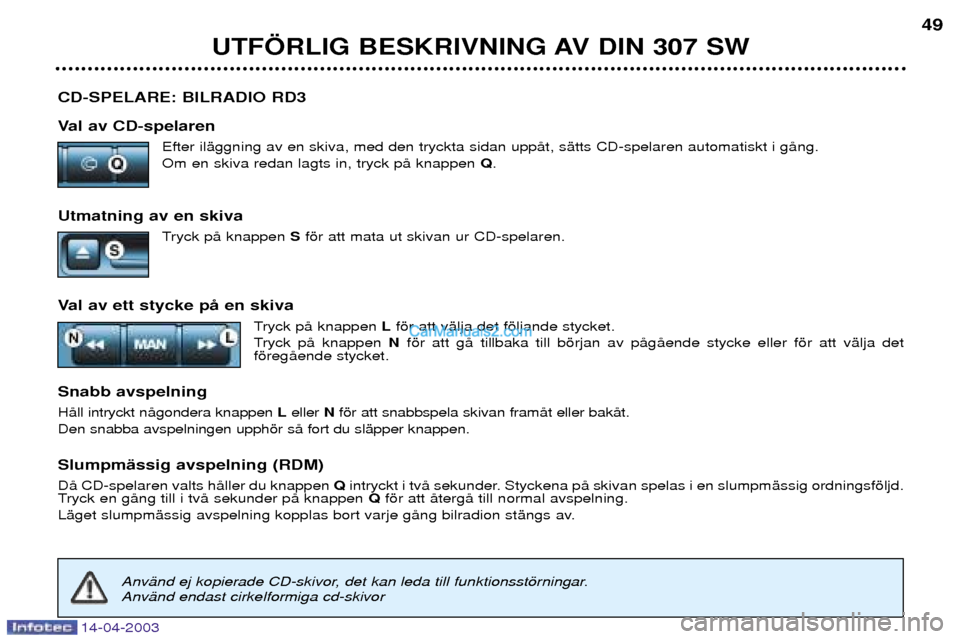 Peugeot 307 SW 2003 Ägarmanual (in Swedish) 14-04-2003
CD-SPELARE: BILRADIO RD3
Val av CD-spelarenEfter ilŠggning av en skiva, med den tryckta sidan uppŒt, sŠtts CD-spelaren automatiskt i gŒng. Om en skiva redan lagts in, tryck pŒ knappen Peugeot 307 SW 2003 Ägarmanual (in Swedish) 14-04-2003
CD-SPELARE: BILRADIO RD3
Val av CD-spelarenEfter ilŠggning av en skiva, med den tryckta sidan uppŒt, sŠtts CD-spelaren automatiskt i gŒng. Om en skiva redan lagts in, tryck pŒ knappen