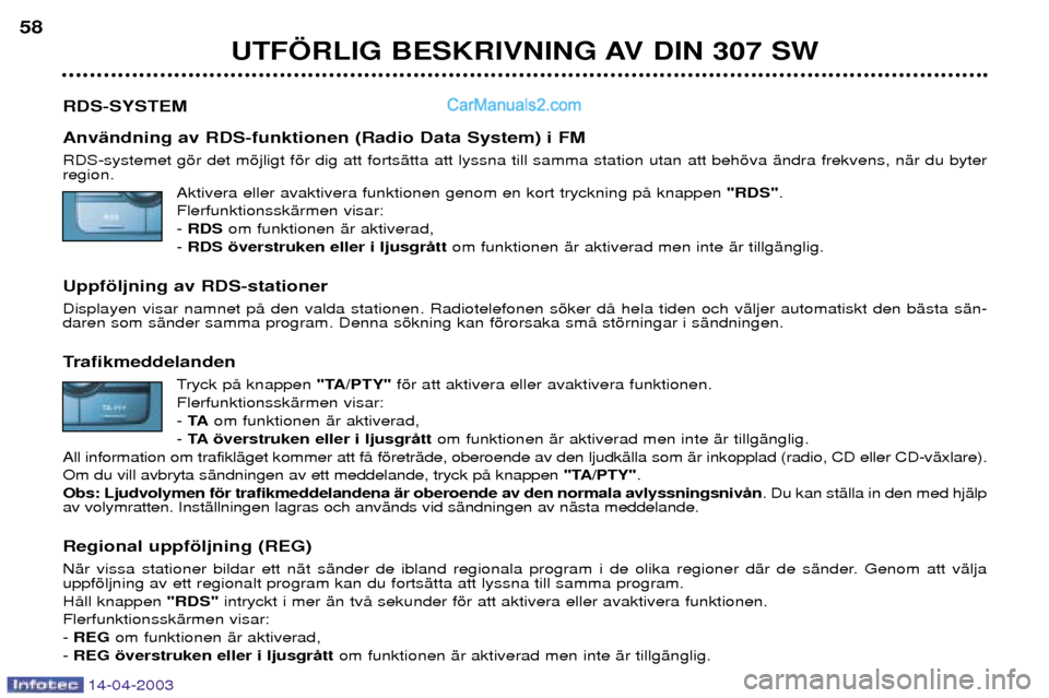 Peugeot 307 SW 2003 Ägarmanual (in Swedish) 14-04-2003
UTF…RLIG BESKRIVNING AV DIN 307 SW
58
RDS-SYSTEM AnvŠndning av RDS-funktionen (Radio Data System) i FM RDS-systemet gšr det mšjligt fšr dig att fortsŠtta att lyssna till samma statio Peugeot 307 SW 2003 Ägarmanual (in Swedish) 14-04-2003
UTF…RLIG BESKRIVNING AV DIN 307 SW
58
RDS-SYSTEM AnvŠndning av RDS-funktionen (Radio Data System) i FM RDS-systemet gšr det mšjligt fšr dig att fortsŠtta att lyssna till samma statio