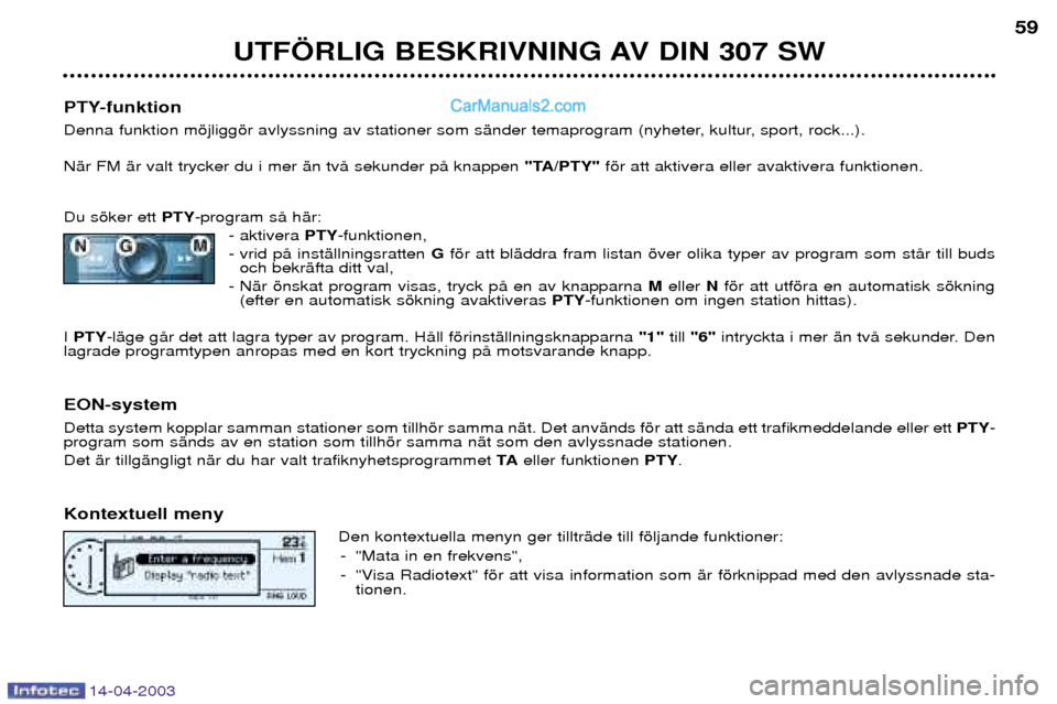 Peugeot 307 SW 2003 Ägarmanual (in Swedish) 14-04-2003
UTF…RLIG BESKRIVNING AV DIN 307 SW59
PTY-funktion
Denna funktion mšjliggšr avlyssning av stationer som sŠnder temaprogram (nyheter, kultur, sport, rock...). NŠr FM Šr valt trycker d Peugeot 307 SW 2003 Ägarmanual (in Swedish) 14-04-2003
UTF…RLIG BESKRIVNING AV DIN 307 SW59
PTY-funktion
Denna funktion mšjliggšr avlyssning av stationer som sŠnder temaprogram (nyheter, kultur, sport, rock...). NŠr FM Šr valt trycker d