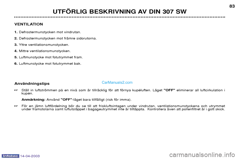Peugeot 307 SW 2003  Ägarmanual (in Swedish) 14-04-2003
UTF…RLIG BESKRIVNING AV DIN 307 SW83
VENTILATION 1. Defrostermunstycken mot vindrutan.
2. Defrostermunstycken mot frŠmre sidorutorna.
3. Yttre ventilationsmunstycken.
4. Mittre ventilati