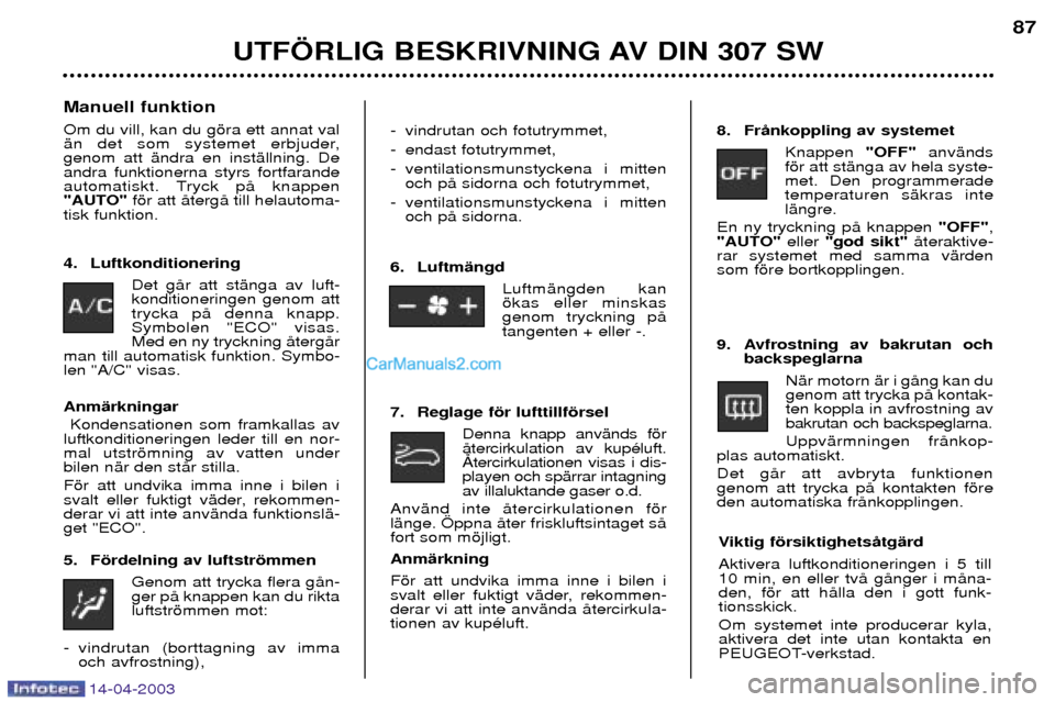 Peugeot 307 SW 2003  Ägarmanual (in Swedish) 14-04-2003
UTF…RLIG BESKRIVNING AV DIN 307 SW87
Manuell funktion Om du vill, kan du gšra ett annat val 
Šn det som systemet erbjuder,genom att Šndra en instŠllning. Deandra funktionerna styrs fo
