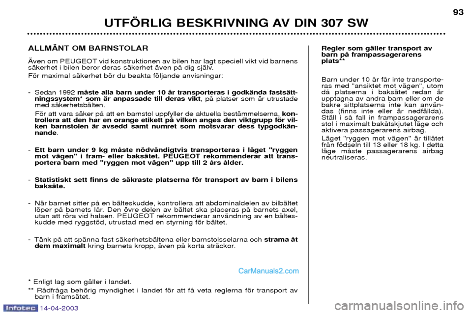 Peugeot 307 SW 2003  Ägarmanual (in Swedish) 14-04-2003
UTF…RLIG BESKRIVNING AV DIN 307 SW93
Regler som gŠller transport av barn pŒ frampassagerarensplats** Barn under 10 Œr fŒr inte transporte- ras med "ansiktet mot vŠgen", utomdŒ plats