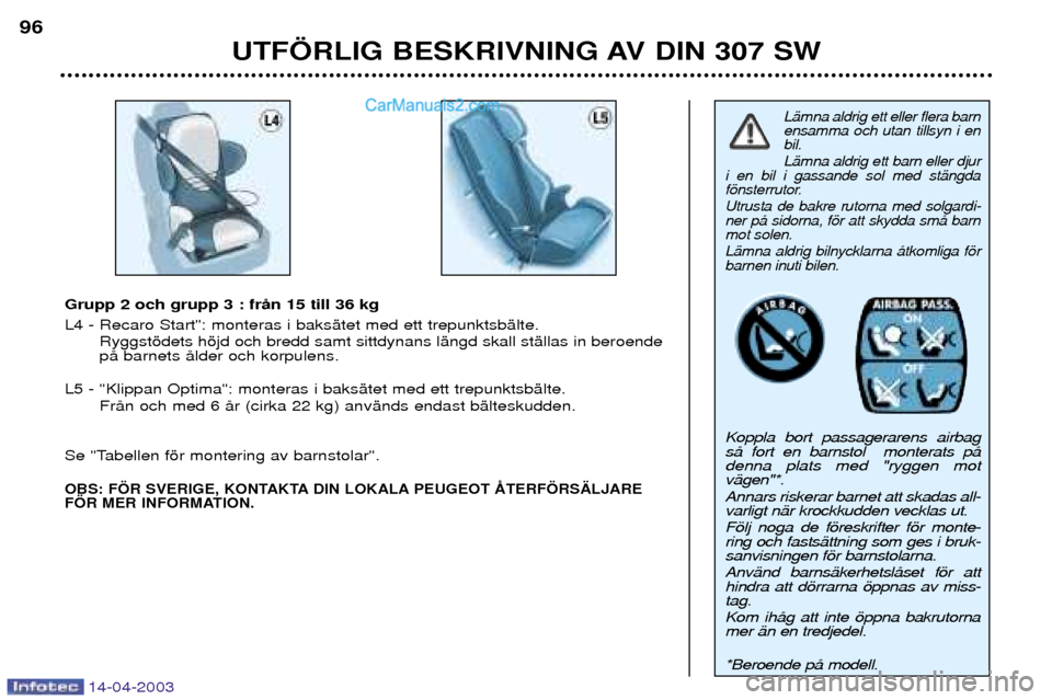 Peugeot 307 SW 2003 Ägarmanual (in Swedish) 14-04-2003
UTF…RLIG BESKRIVNING AV DIN 307 SW
96
LŠmna aldrig ett eller flera barn ensamma och utan tillsyn i enbil. LŠmna aldrig ett barn eller djur
i en bil i gassande sol med stŠngda
fšnster Peugeot 307 SW 2003 Ägarmanual (in Swedish) 14-04-2003
UTF…RLIG BESKRIVNING AV DIN 307 SW
96
LŠmna aldrig ett eller flera barn ensamma och utan tillsyn i enbil. LŠmna aldrig ett barn eller djur
i en bil i gassande sol med stŠngda
fšnster