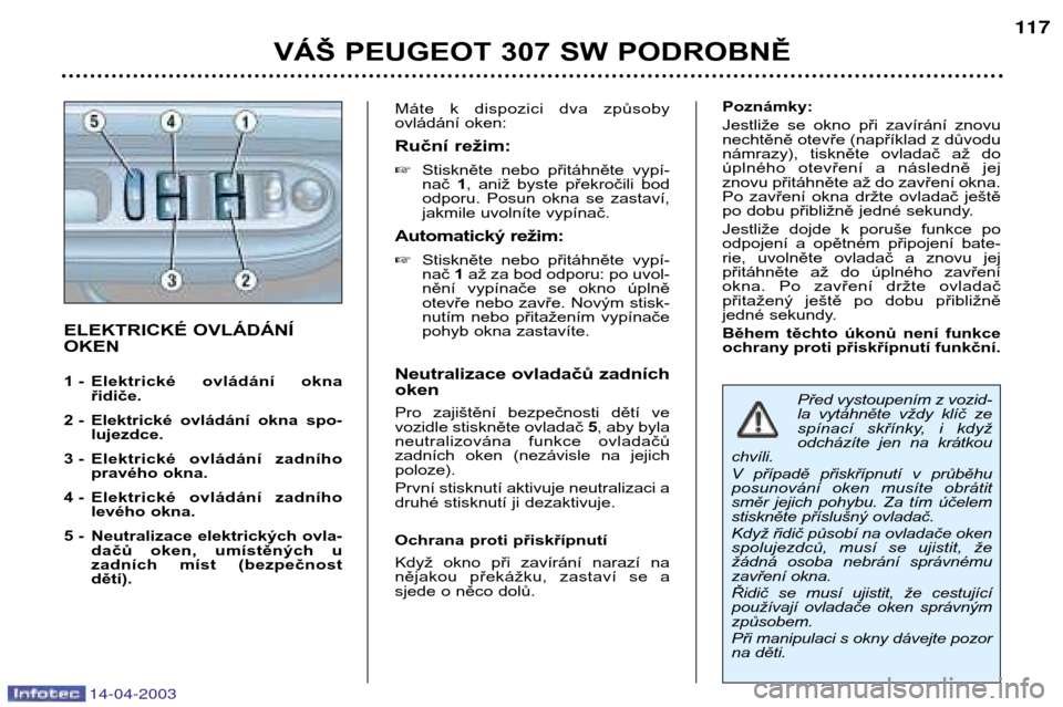 Peugeot 307 SW 2003  Návod k obsluze (in Czech) 14-04-2003
VÁŠ PEUGEOT 307 SW PODROBNĚ117
ELEKTRICKÉ OVLÁDÁNÍ OKEN 
1 -  Elektrické  ovládání  okna
řidiče.
2 - Elektrické  ovládání  okna  spo- lujezdce.
3 - Elektrické  ovládání