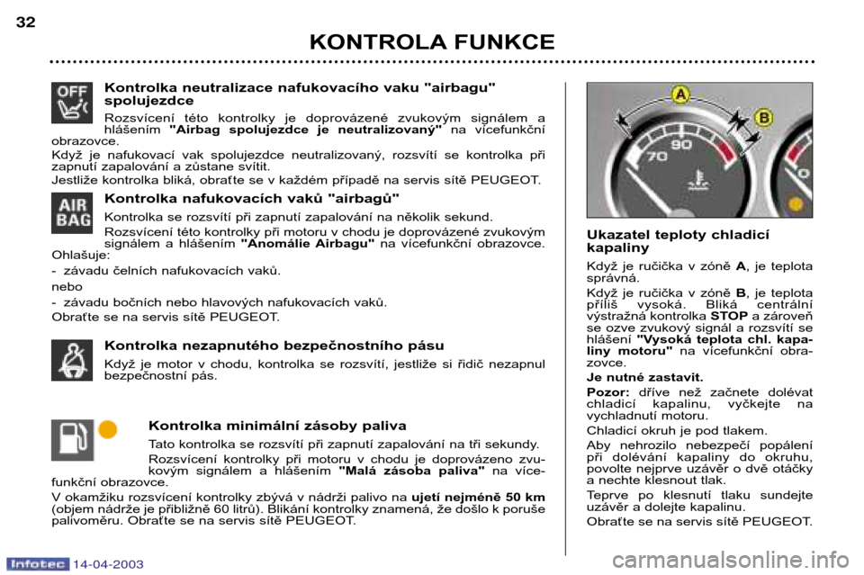 Peugeot 307 SW 2003  Návod k obsluze (in Czech) 14-04-2003
Kontrolka neutralizace nafukovacího vaku "airbagu" spolujezdce 
Rozsvícení  této  kontrolky  je  doprovázené  zvukovým  signálem  a hlášením "Airbag  spolujezdce  je  neutralizov