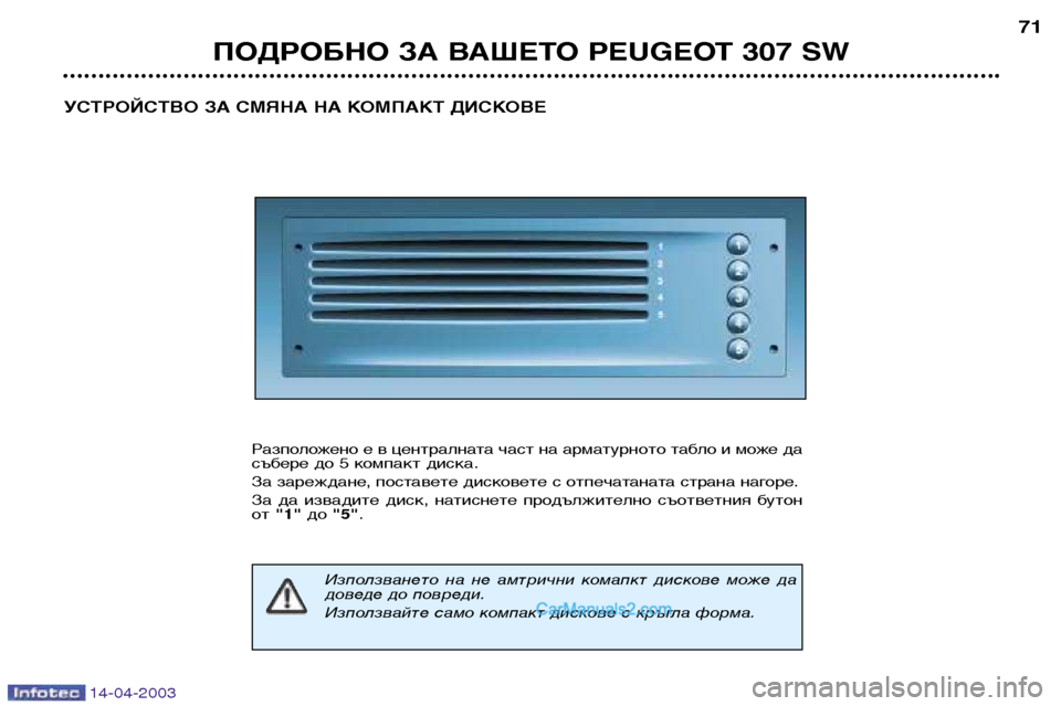 Peugeot 307 SW 2003 Ръководство за експлоатация (in Bulgarian) 14-04-2003
ПОДРОБНО ЗА ВАШЕТО PEUGEOT 307 SW71
УСТРОЙСТВО ЗА СМЯНА НА КОМПАКТ ДИСКОВЕ
Разположено е в централната част на Peugeot 307 SW 2003 Ръководство за експлоатация (in Bulgarian) 14-04-2003
ПОДРОБНО ЗА ВАШЕТО PEUGEOT 307 SW71
УСТРОЙСТВО ЗА СМЯНА НА КОМПАКТ ДИСКОВЕ
Разположено е в централната част на