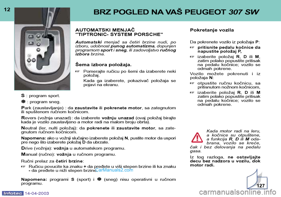Peugeot 307 SW 2003  Упутство за употребу (in Serbian) 12BRZ POGLED NA VAŠ PEUGEOT 307 SW
AUTOMATSKI MENJAČ  
"TIPTRONIC- SYSTEM PORSCHE" Automatskimenjač  sa  četiri  brzine  nudi,  po
izboru, udobnost  punog automatizma , dopunjen
programom  sporti 