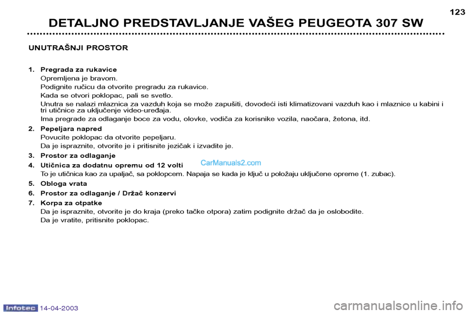 Peugeot 307 SW 2003 Упутство за употребу (in Serbian) 14-04-2003
UNUTRAŠNJI PROSTOR
1. Pregrada za rukaviceOpremljena je bravom.
Podignite ručicu da otvorite pregradu za rukavice.
Kada se otvori poklopac, pali se svetlo.
Unutra se nalazi mlaznica za Peugeot 307 SW 2003 Упутство за употребу (in Serbian) 14-04-2003
UNUTRAŠNJI PROSTOR
1. Pregrada za rukaviceOpremljena je bravom.
Podignite ručicu da otvorite pregradu za rukavice.
Kada se otvori poklopac, pali se svetlo.
Unutra se nalazi mlaznica za