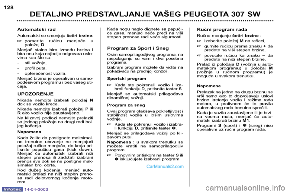 Peugeot 307 SW 2003  Упутство за употребу (in Serbian) 14-04-2003
Automatski rad 
Automatski se smenjuju četiri brzine:
 pomerite  ručicu  menjača  u položaj  D.
Menjač  stalno  bira  između  brzina  i
bira onu koja najbolje odgovara uslo-
vima kao