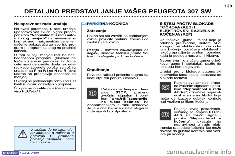 Peugeot 307 SW 2003 Упутство за употребу (in Serbian) 14-04-2003
Otpuštanje
Povucite ručicu i pritisnite dugme da
biste otpustili parkirnu kočnicu.Paljenje ove lampice i lam-pice STOP, praćeno
zvučnim signalom i poru-
kom ( u vožnji) " z Peugeot 307 SW 2003 Упутство за употребу (in Serbian) 14-04-2003
Otpuštanje
Povucite ručicu i pritisnite dugme da
biste otpustili parkirnu kočnicu.Paljenje ove lampice i lam-pice STOP, praćeno
zvučnim signalom i poru-
kom ( u vožnji) " z