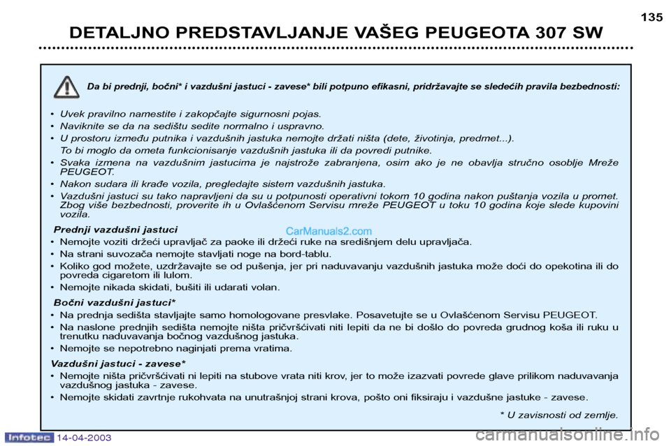 Peugeot 307 SW 2003  Упутство за употребу (in Serbian) 14-04-2003
Da bi prednji, bočni* i vazdušni jastuci - zavese* bili potpuno efikasni, pridržavajte se sledećih pravila bezbednosti:
•Uvek pravilno namestite i zakopčajte sigurnosni pojas.
• Na