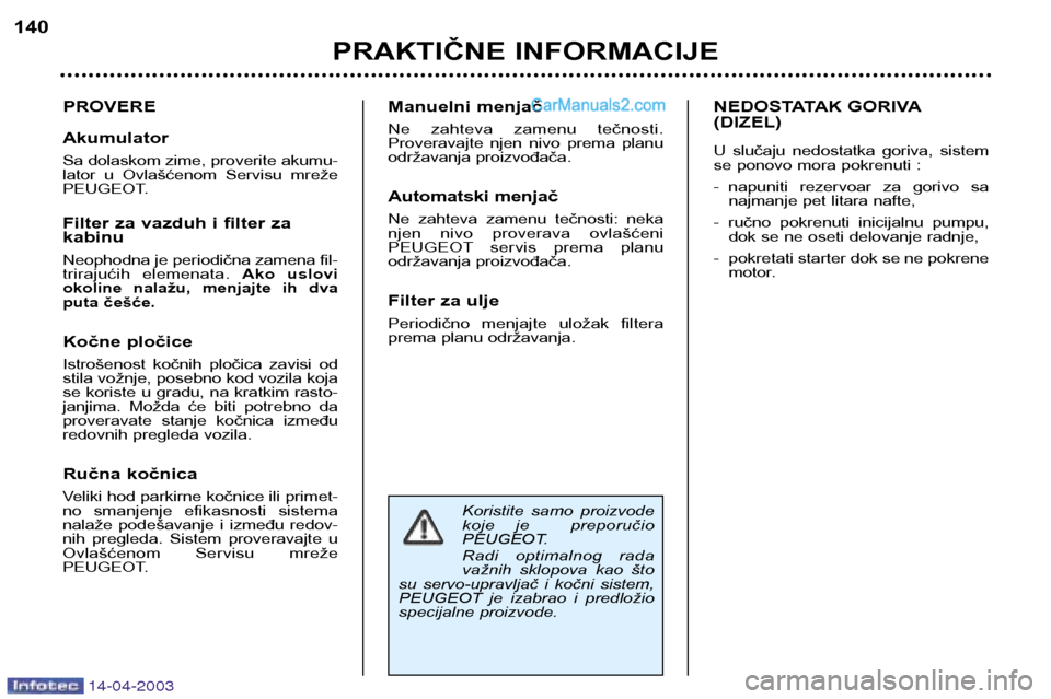 Peugeot 307 SW 2003  Упутство за употребу (in Serbian) 14-04-2003
Koristite  samo  proizvode 
koje  je    preporučio 
PEUGEOT. 
Radi  optimalnog  rada 
važnih  sklopova  kao  što
su  servo-upravljač  i  kočni  sistem,
PEUGEOT  je  izabrao  i  predlo