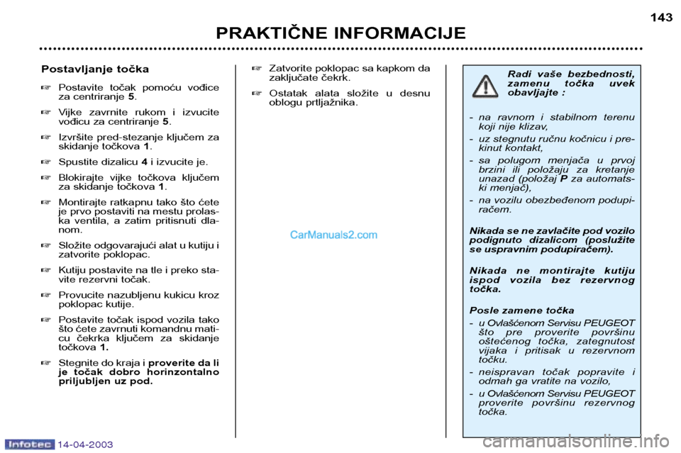 Peugeot 307 SW 2003  Упутство за употребу (in Serbian) 14-04-2003
PRAKTIČNE INFORMACIJE143
Radi  vaše  bezbednosti, 
zamenu  točka  uvek
obavljajte :
- na  ravnom  i  stabilnom  terenu koji nije klizav,
- uz stegnutu ručnu kočnicu i pre- kinut kontak