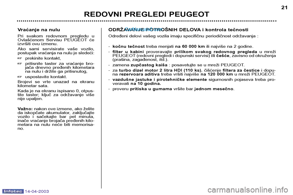 Peugeot 307 SW 2003  Упутство за употребу (in Serbian) 14-04-2003
Vraćanje na nulu 
Pri  svakom  redovnom  pregledu  u 
Ovlašćenom  Servisu  PEUGEOT će
izvršiti ovu izmenu. 
Ako  sami  servisirate  vaše  vozilo, 
postupak vraćanja na nulu je slede�