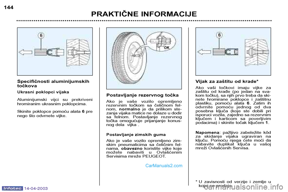 Peugeot 307 SW 2003  Упутство за употребу (in Serbian) 14-04-2003
Specifičnosti aluminijumskih točkova 
Ukrasni poklopci vijaka 
Aluminijumski  vijci  su  prekriveni 
hromiranim ukrasnim poklopcima.  
Skinite poklopce pomoću alata 6 pre
nego što odvrn