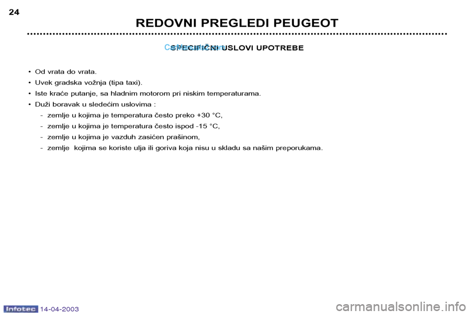 Peugeot 307 SW 2003  Упутство за употребу (in Serbian) 14-04-2003
SPECIFIČNI USLOVI UPOTREBE
• Od vrata do vrata. 
• Uvek gradska vožnja (tipa taxi).
• Iste kraće putanje, sa hladnim motorom pri niskim temperaturama.
• Duži boravak u sledećim