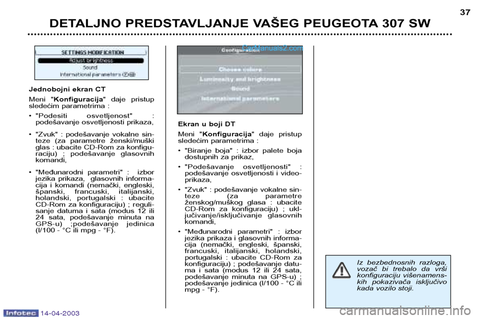 Peugeot 307 SW 2003  Упутство за употребу (in Serbian) 14-04-2003
DETALJNO PREDSTAVLJANJE VAŠEG PEUGEOTA 307 SW37
Iz  bezbednosnih  razloga, 
vozač  bi  trebalo  da  vrši
konfiguraciju  višenamens-
kih  pokazivača  isključivo
kada vozilo stoji.
Jedn