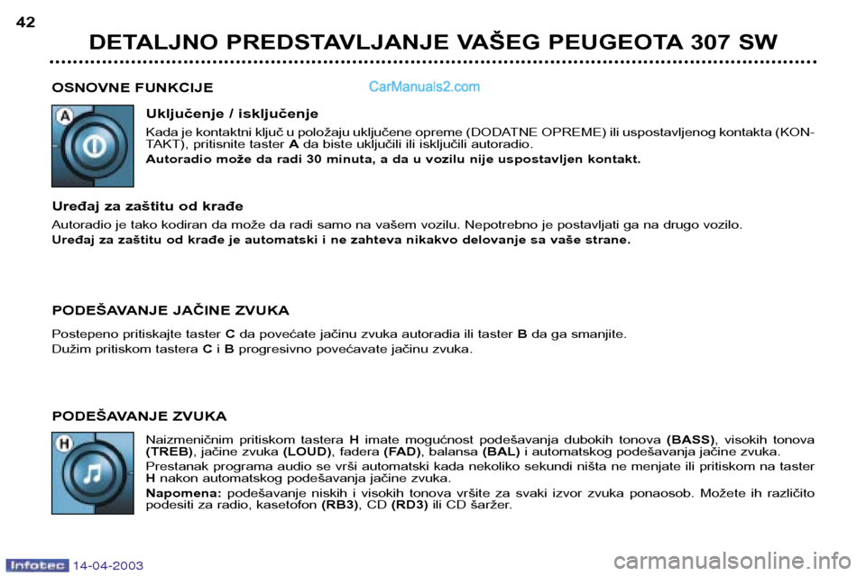 Peugeot 307 SW 2003  Упутство за употребу (in Serbian) 14-04-2003
OSNOVNE FUNKCIJEUključenje / isključenje 
Kada je kontaktni ključ u položaju uključene opreme (DODATNE OPREME) ili uspostavljenog kontakta (KON- 
TAKT), pritisnite taster  Ada biste uk