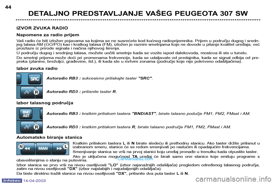 Peugeot 307 SW 2003  Упутство за употребу (in Serbian) 14-04-2003
IZVOR ZVUKA RADIO 
Napomene za radio prijem 
Vaš radio će biti izložen pojavama sa kojima se ne susrećete kod kućnog radioprijemnika. Prijem u području dugog i sredn- 
jeg talasa AM (