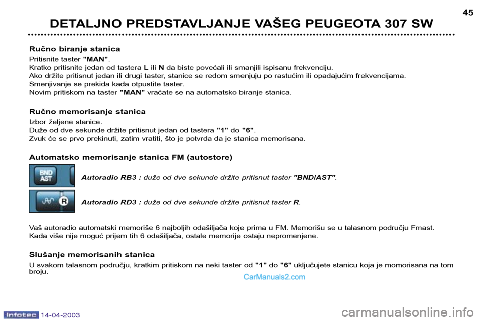 Peugeot 307 SW 2003  Упутство за употребу (in Serbian) 14-04-2003
Ručno biranje stanica 
Pritisnite taster "MAN".
Kratko pritisnite jedan od tastera  Lili  N da biste povećali ili smanjili ispisanu frekvenciju.
Ako držite pritisnut jedan ili drugi tast