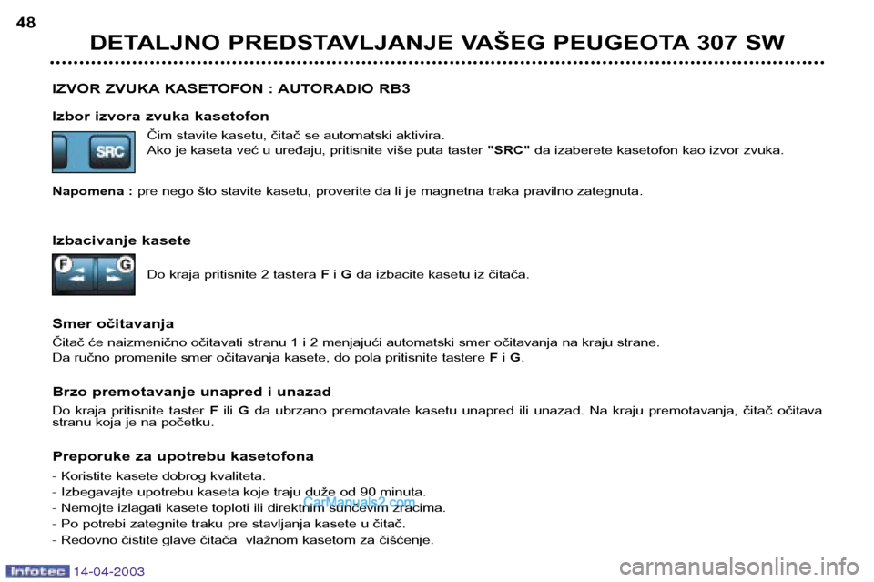 Peugeot 307 SW 2003  Упутство за употребу (in Serbian) 14-04-2003
IZVOR ZVUKA KASETOFON : AUTORADIO RB3 
Izbor izvora zvuka kasetofonČim stavite kasetu, čitač se automatski aktivira. 
Ako je kaseta već u uređaju, pritisnite više puta taster "SRC" da