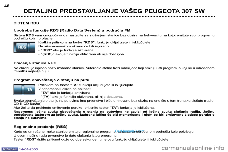 Peugeot 307 SW 2003  Упутство за употребу (in Serbian) 14-04-2003
SISTEM RDS 
Upotreba funkcije RDS (Radio Data System) u području FM Sistem RDSvam omogućava da nastavite sa slušanjem stanice bez obzira na frekvenciju na kojoj emituje svoj program u
po