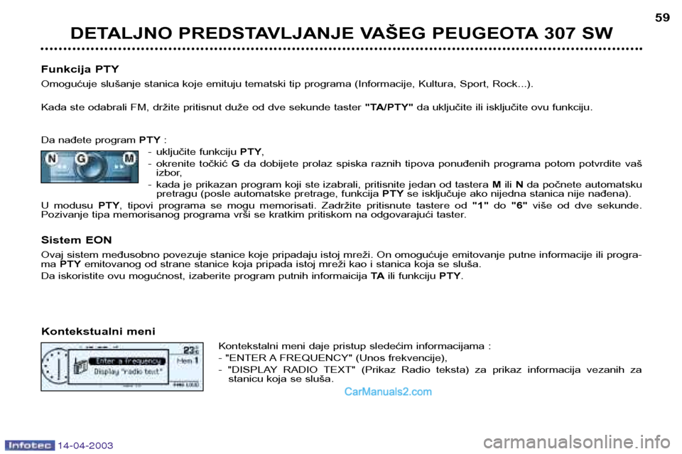 Peugeot 307 SW 2003  Упутство за употребу (in Serbian) 14-04-2003
DETALJNO PREDSTAVLJANJE VAŠEG PEUGEOTA 307 SW59
Funkcija PTY 
Omogućuje slušanje stanica koje emituju tematski tip programa (Informacije, Kultura, Sport, Rock...). 
Kada ste odabrali FM,