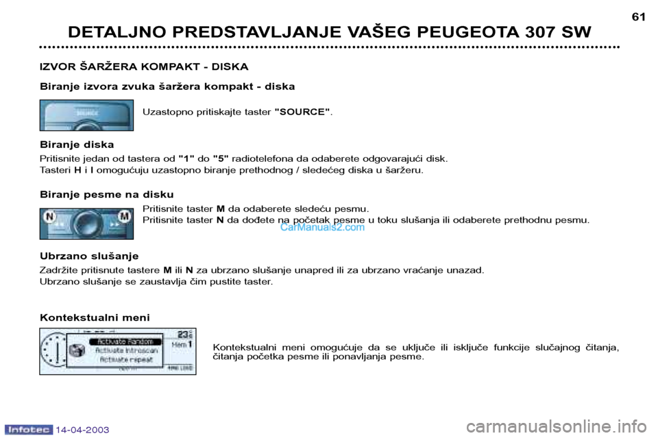 Peugeot 307 SW 2003  Упутство за употребу (in Serbian) 14-04-2003
DETALJNO PREDSTAVLJANJE VAŠEG PEUGEOTA 307 SW61
IZVOR ŠARŽERA KOMPAKT - DISKA 
Biranje izvora zvuka šaržera kompakt - diska Uzastopno pritiskajte taster  "SOURCE".
Biranje diska 
Priti