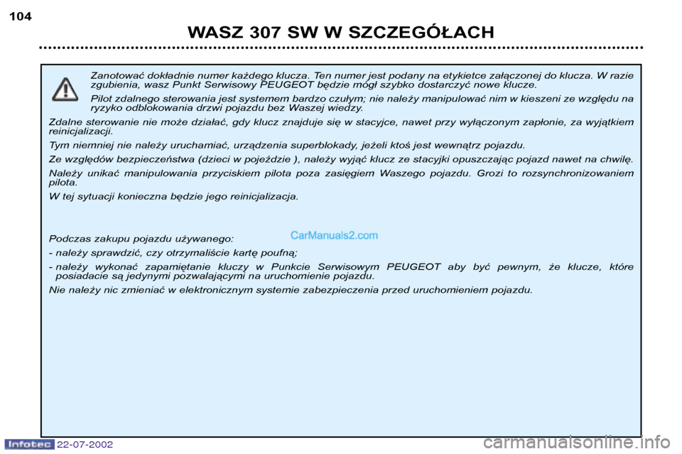 Peugeot 307 SW 2002.5  Instrukcja Obsługi (in Polish) 22-07-2002
Zanotować dokładnie numer każdego klucza. Ten numer jest podany na etykietce załączonej do klucza. W razie 
zgubienia, wasz Punkt Serwisowy PEUGEOT będzie mógł szybko dostarczyć no