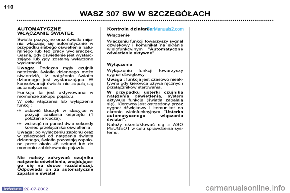 Peugeot 307 SW 2002.5 Instrukcja Obsługi (in Polish) 22-07-2002
AUTOMATYCZNE
WŁĄCZANIE ŚWIATEŁ
Światła pozycyjne oraz światła mija-
nia włączają się automatycznie w
przypadku słabego oświetlenia natu-
ralnego lub też pracy Peugeot 307 SW 2002.5 Instrukcja Obsługi (in Polish) 22-07-2002
AUTOMATYCZNE
WŁĄCZANIE ŚWIATEŁ
Światła pozycyjne oraz światła mija-
nia włączają się automatycznie w
przypadku słabego oświetlenia natu-
ralnego lub też pracy