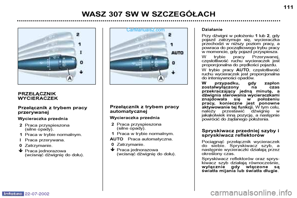 Peugeot 307 SW 2002.5 Instrukcja Obsługi (in Polish) 22-07-2002
PRZEŁĄCZNIK WYCIERACZEK
Przełącznik z trybem pracy przerywanej
Wycieraczka przednia2 Praca przyspieszona
(silne opady).
1 Praca w trybie normalnym.
I Praca przerywana.
0 Zatrzymanie Peugeot 307 SW 2002.5 Instrukcja Obsługi (in Polish) 22-07-2002
PRZEŁĄCZNIK WYCIERACZEK
Przełącznik z trybem pracy przerywanej
Wycieraczka przednia2 Praca przyspieszona
(silne opady).
1 Praca w trybie normalnym.
I Praca przerywana.
0 Zatrzymanie