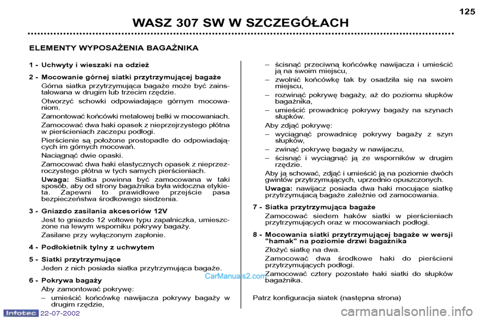 Peugeot 307 SW 2002.5 Instrukcja Obsługi (in Polish) 22-07-2002
WASZ 307 SW W SZCZEGÓŁACH125
ELEMENTY WYPOSAŻENIA BAGAŻNIKA
1 - Uchwyty i wieszaki na odzież
2 - Mocowanie górnej siatki przytrzymującej bagaże Górna siatka przytrzymująca ba Peugeot 307 SW 2002.5 Instrukcja Obsługi (in Polish) 22-07-2002
WASZ 307 SW W SZCZEGÓŁACH125
ELEMENTY WYPOSAŻENIA BAGAŻNIKA
1 - Uchwyty i wieszaki na odzież
2 - Mocowanie górnej siatki przytrzymującej bagaże Górna siatka przytrzymująca ba