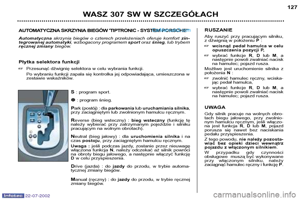 Peugeot 307 SW 2002.5  Instrukcja Obsługi (in Polish) 22-07-2002
S: program sport.
�
�
: program śnieg.
P ark (postój) : dla  parkowanialub uruchamiania silnika ,
przy zaciągniętym lub zwolnionym hamulcu ręcznym. R everse  (bieg  wsteczny)  :  bieg 