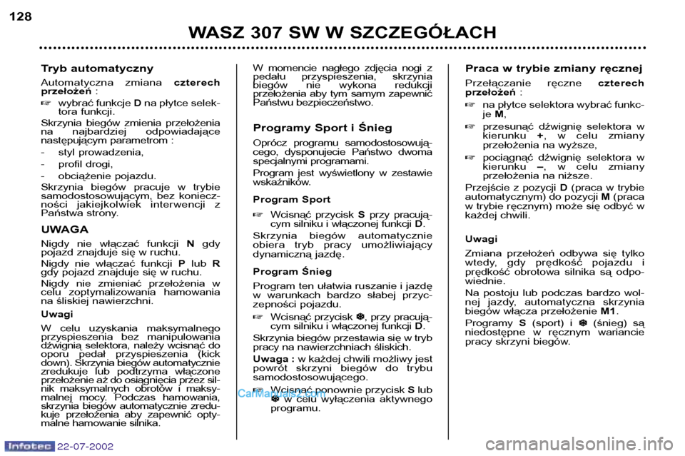 Peugeot 307 SW 2002.5  Instrukcja Obsługi (in Polish) 22-07-2002
Tryb automatyczny 
Automatyczna  zmiana czterech
przełożeń :
� wybrać funkcje  Dna płytce selek-
tora funkcji.
Skrzynia  biegów  zmienia  przełożenia 
na  najbardziej  odpowiadając