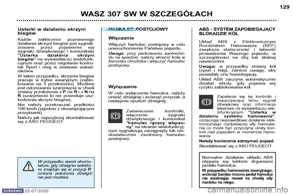 Peugeot 307 SW 2002.5  Instrukcja Obsługi (in Polish) 22-07-2002
Wyłączanie 
W  celu  wyłączenia  hamulca,  należy 
unieść dźwignię i wcisnąć przycisk, a
następnie opuścić dźwignię.Zaświecenie  kontrolki,
włączenie    sygnału
dźwięk