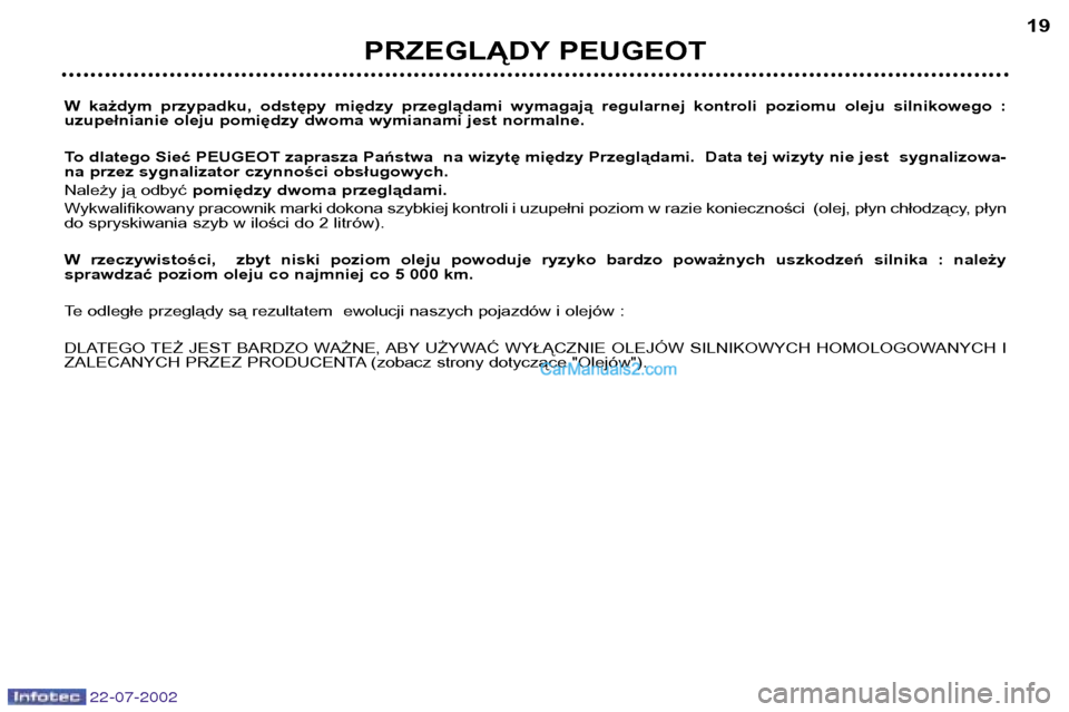 Peugeot 307 SW 2002.5 Instrukcja Obsługi (in Polish) 22-07-2002
W każdym przypadku, odstępy między przeglądami wymagają regularnej kontroli poziomu oleju silnikowego :
uzupełnianie oleju pomiędzy dwoma wymianami jest normalne.
To dl Peugeot 307 SW 2002.5 Instrukcja Obsługi (in Polish) 22-07-2002
W każdym przypadku, odstępy między przeglądami wymagają regularnej kontroli poziomu oleju silnikowego :
uzupełnianie oleju pomiędzy dwoma wymianami jest normalne.
To dl