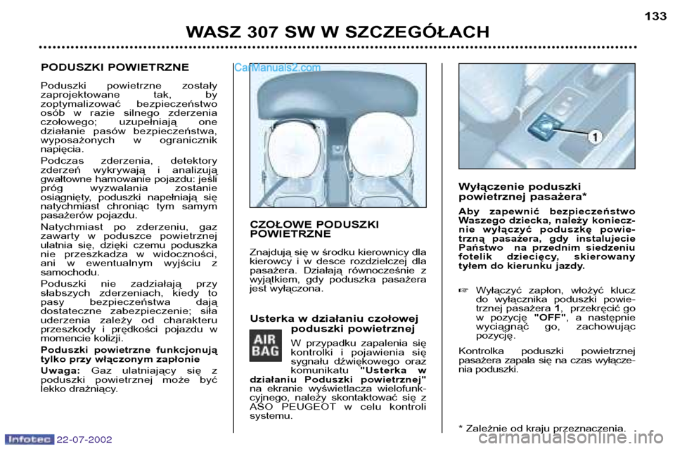 Peugeot 307 SW 2002.5 Instrukcja Obsługi (in Polish) 22-07-2002
PODUSZKI POWIETRZNE
Poduszki powietrzne zostały
zaprojektowane tak, by
zoptymalizować bezpieczeństwo
osób w razie silnego zderzenia
czołowego; uzupełniają one
działan Peugeot 307 SW 2002.5 Instrukcja Obsługi (in Polish) 22-07-2002
PODUSZKI POWIETRZNE
Poduszki powietrzne zostały
zaprojektowane tak, by
zoptymalizować bezpieczeństwo
osób w razie silnego zderzenia
czołowego; uzupełniają one
działan