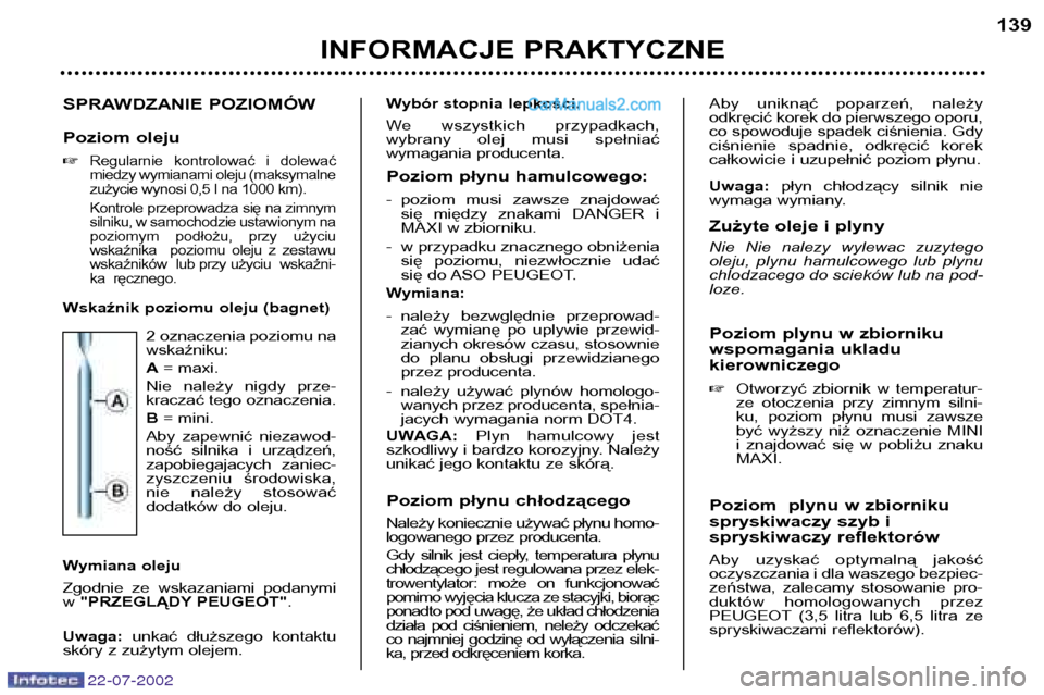 Peugeot 307 SW 2002.5  Instrukcja Obsługi (in Polish) 22-07-2002
SPRAWDZANIE POZIOMÓW 
Poziom oleju �
Regularnie  kontrolować  i  dolewać 
miedzy wymianami oleju (maksymalne
zużycie wynosi 0,5 l na 1000 km). 
Kontrole przeprowadza się na zimnym 
sil