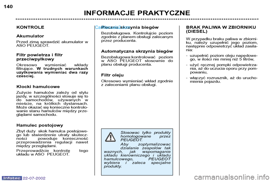 Peugeot 307 SW 2002.5  Instrukcja Obsługi (in Polish) 22-07-2002
Stosowac  tylko  produkty 
homologowane  przez
PEUGEOT. 
Aby  zoptymalizowac 
dzialanie  zespolów  tak
waznych,  jak  wspomaganie 
ukladu  kierowniczego  i  ukladu
hamulcowego,  PEUGEOT 
w